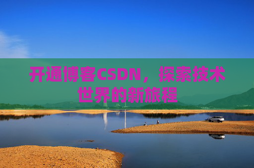 开通博客CSDN，探索技术世界的新旅程